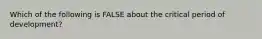 Which of the following is FALSE about the critical period of development?