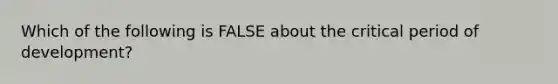 Which of the following is FALSE about the critical period of development?