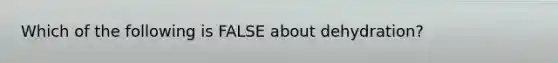 Which of the following is FALSE about dehydration?