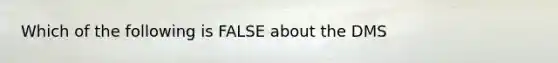 Which of the following is FALSE about the DMS