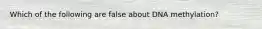 Which of the following are false about DNA methylation?