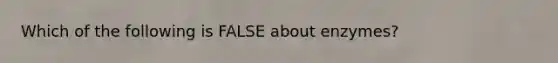 Which of the following is FALSE about enzymes?