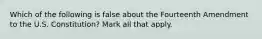 Which of the following is false about the Fourteenth Amendment to the U.S. Constitution? Mark all that apply.