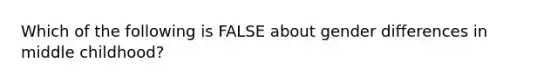 Which of the following is FALSE about gender differences in middle childhood?