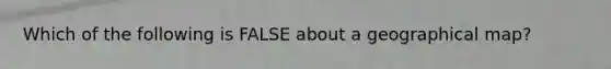 Which of the following is FALSE about a geographical map?