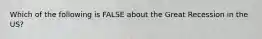 Which of the following is FALSE about the Great Recession in the US?