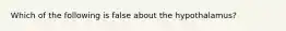 Which of the following is false about the hypothalamus?