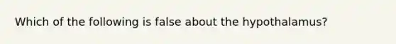 Which of the following is false about the hypothalamus?