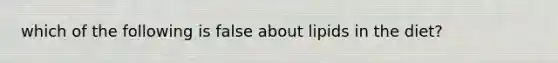 which of the following is false about lipids in the diet?