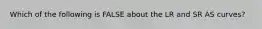 Which of the following is FALSE about the LR and SR AS curves?