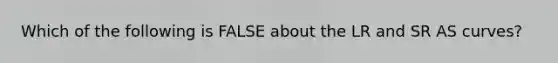 Which of the following is FALSE about the LR and SR AS curves?