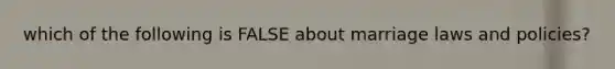 which of the following is FALSE about marriage laws and policies?