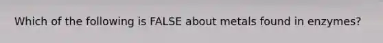 Which of the following is FALSE about metals found in enzymes?