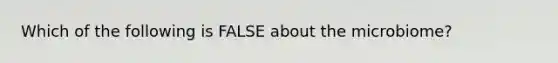 Which of the following is FALSE about the microbiome?