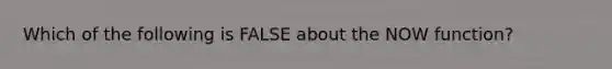 Which of the following is FALSE about the NOW function?