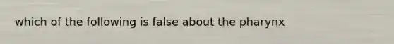 which of the following is false about the pharynx