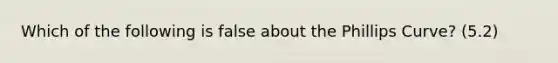 Which of the following is false about the Phillips Curve? (5.2)