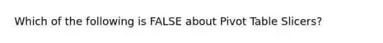 Which of the following is FALSE about Pivot Table Slicers?