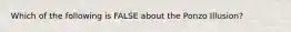 Which of the following is FALSE about the Ponzo Illusion?