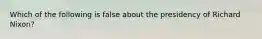 Which of the following is false about the presidency of Richard Nixon?