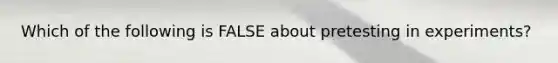 Which of the following is FALSE about pretesting in experiments?