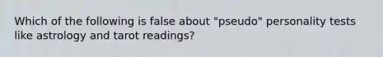 Which of the following is false about "pseudo" personality tests like astrology and tarot readings?