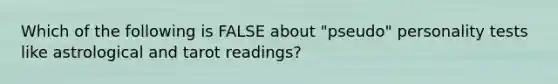 Which of the following is FALSE about "pseudo" personality tests like astrological and tarot readings?