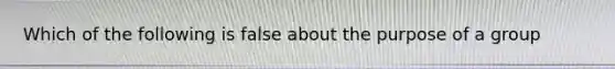 Which of the following is false about the purpose of a group