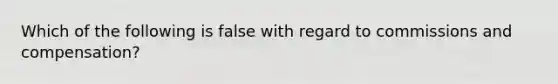 Which of the following is false with regard to commissions and compensation?