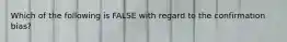 Which of the following is FALSE with regard to the confirmation bias?