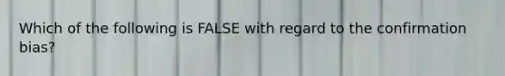 Which of the following is FALSE with regard to the confirmation bias?
