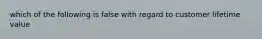 which of the following is false with regard to customer lifetime value