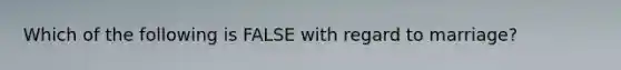 Which of the following is FALSE with regard to marriage?