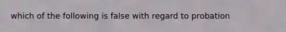 which of the following is false with regard to probation