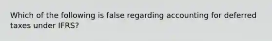Which of the following is false regarding accounting for deferred taxes under IFRS?