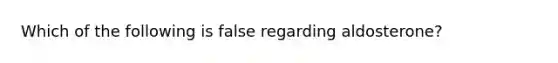 Which of the following is false regarding aldosterone?