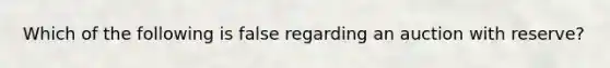 Which of the following is false regarding an auction with reserve?