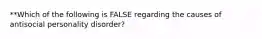 **Which of the following is FALSE regarding the causes of antisocial personality disorder?