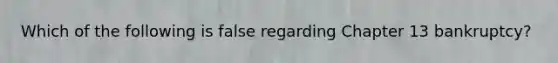 Which of the following is false regarding Chapter 13 bankruptcy?