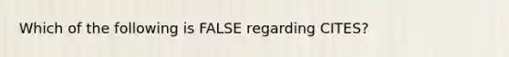 Which of the following is FALSE regarding CITES?