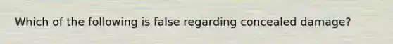 Which of the following is false regarding concealed damage?