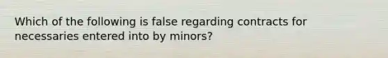 Which of the following is false regarding contracts for necessaries entered into by minors?