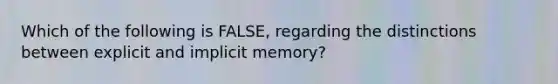 Which of the following is FALSE, regarding the distinctions between explicit and implicit memory?