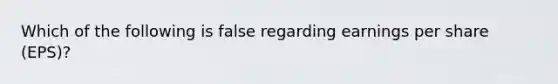 Which of the following is false regarding earnings per share (EPS)?