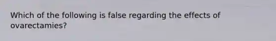 Which of the following is false regarding the effects of ovarectamies?