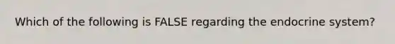 Which of the following is FALSE regarding the endocrine system?