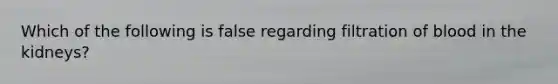 Which of the following is false regarding filtration of blood in the kidneys?