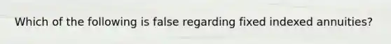 Which of the following is false regarding fixed indexed annuities?