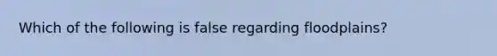 Which of the following is false regarding floodplains?