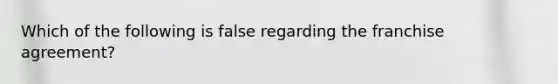 Which of the following is false regarding the franchise agreement?